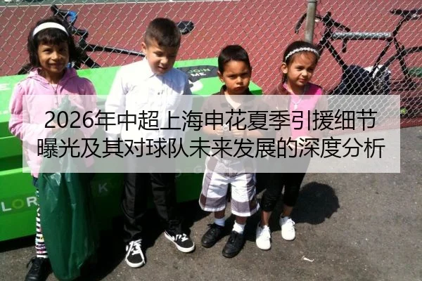 2026年中超上海申花夏季引援细节曝光及其对球队未来发展的深度分析