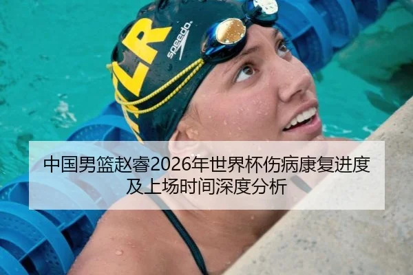 中国男篮赵睿2026年世界杯伤病康复进度及上场时间深度分析