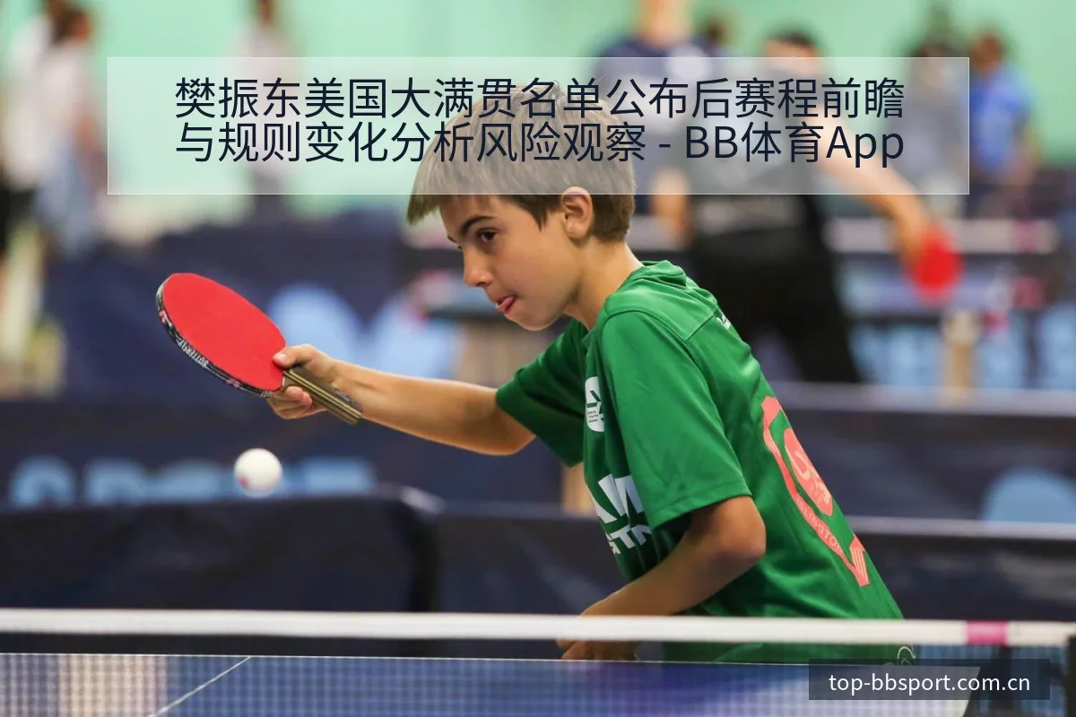 樊振东美国大满贯名单公布后赛程前瞻与规则变化分析风险观察 - BB体育App