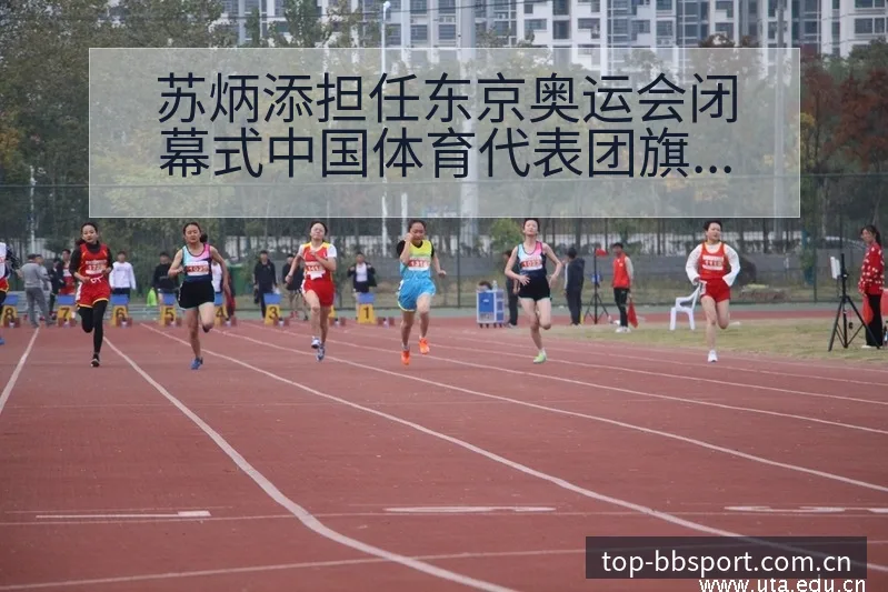 苏炳添担任东京奥运会闭幕式中国体育代表团旗手数据对比分析 - BB体育App